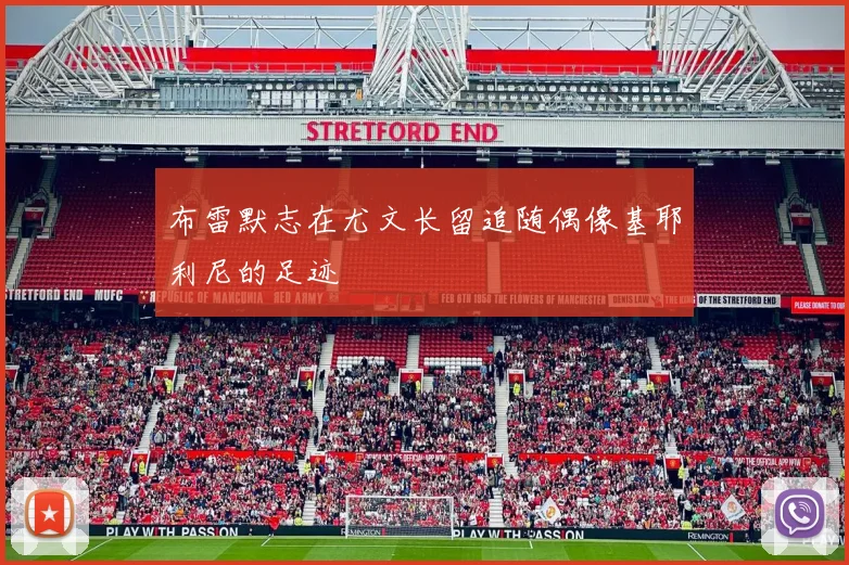 布雷默志在尤文长留追随偶像基耶利尼的足迹