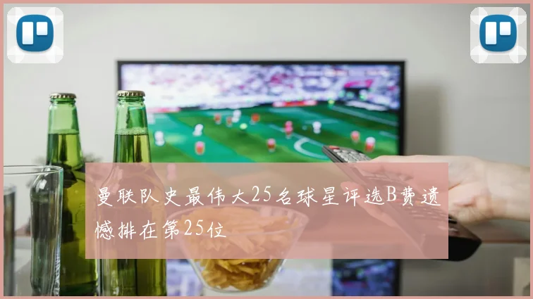 曼联队史最伟大25名球星评选B费遗憾排在第25位