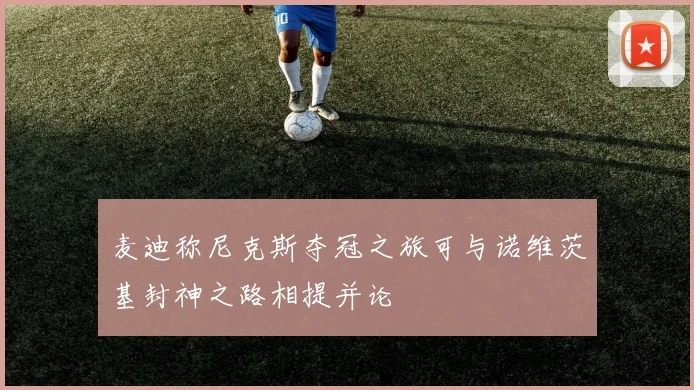 麦迪称尼克斯夺冠之旅可与诺维茨基封神之路相提并论