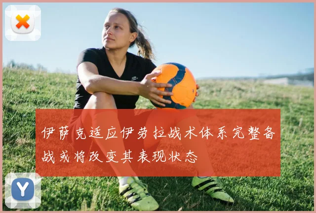 伊萨克适应伊劳拉战术体系完整备战或将改变其表现状态