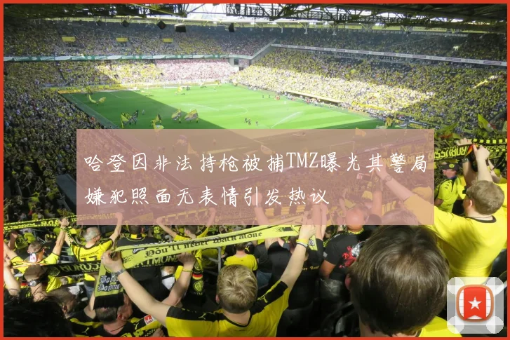 哈登因非法持枪被捕TMZ曝光其警局嫌犯照面无表情引发热议